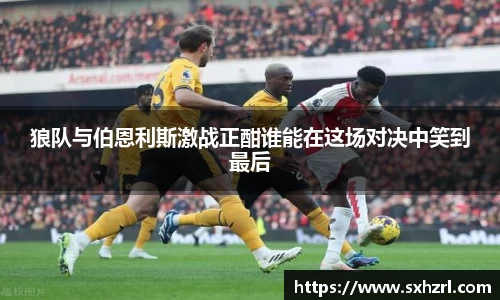 狼队与伯恩利斯激战正酣谁能在这场对决中笑到最后