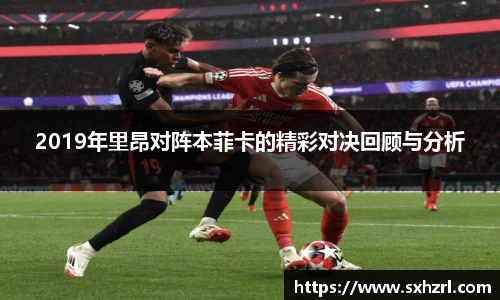 2019年里昂对阵本菲卡的精彩对决回顾与分析