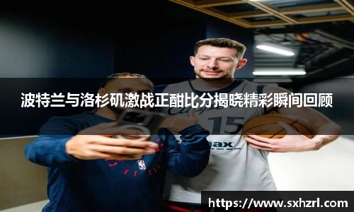波特兰与洛杉矶激战正酣比分揭晓精彩瞬间回顾