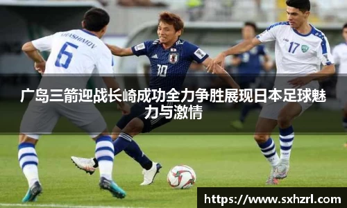 广岛三箭迎战长崎成功全力争胜展现日本足球魅力与激情