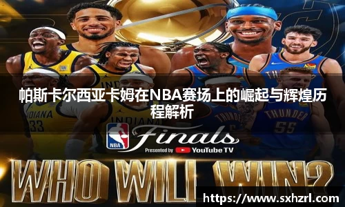 帕斯卡尔西亚卡姆在NBA赛场上的崛起与辉煌历程解析