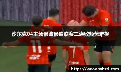沙尔克04主场惨败惨遭联赛三连败颓势难挽