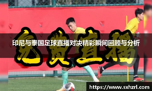 印尼与泰国足球直播对决精彩瞬间回顾与分析