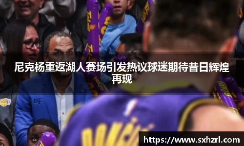 尼克杨重返湖人赛场引发热议球迷期待昔日辉煌再现