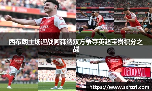 西布朗主场迎战阿森纳双方争夺英超宝贵积分之战
