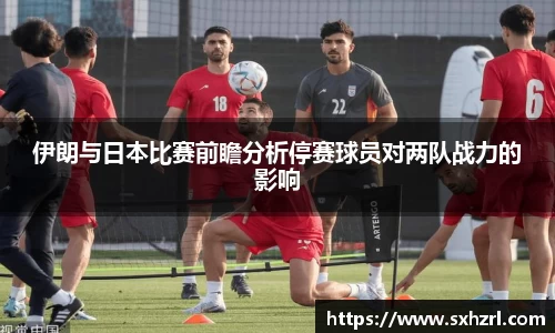 伊朗与日本比赛前瞻分析停赛球员对两队战力的影响