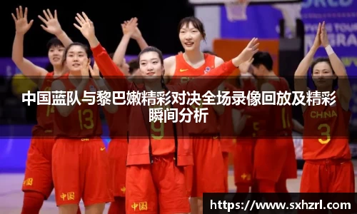 中国蓝队与黎巴嫩精彩对决全场录像回放及精彩瞬间分析