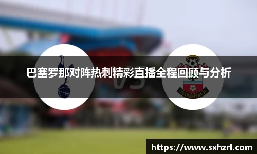 巴塞罗那对阵热刺精彩直播全程回顾与分析