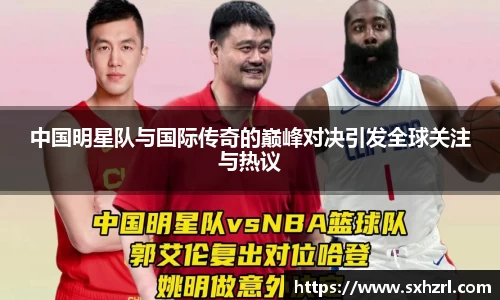 中国明星队与国际传奇的巅峰对决引发全球关注与热议