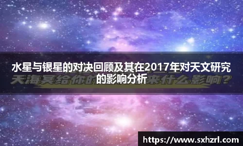 水星与银星的对决回顾及其在2017年对天文研究的影响分析