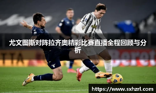 尤文图斯对阵拉齐奥精彩比赛直播全程回顾与分析