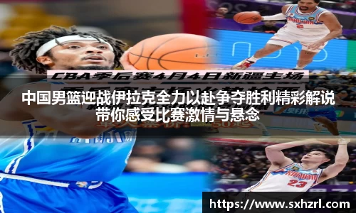 中国男篮迎战伊拉克全力以赴争夺胜利精彩解说带你感受比赛激情与悬念